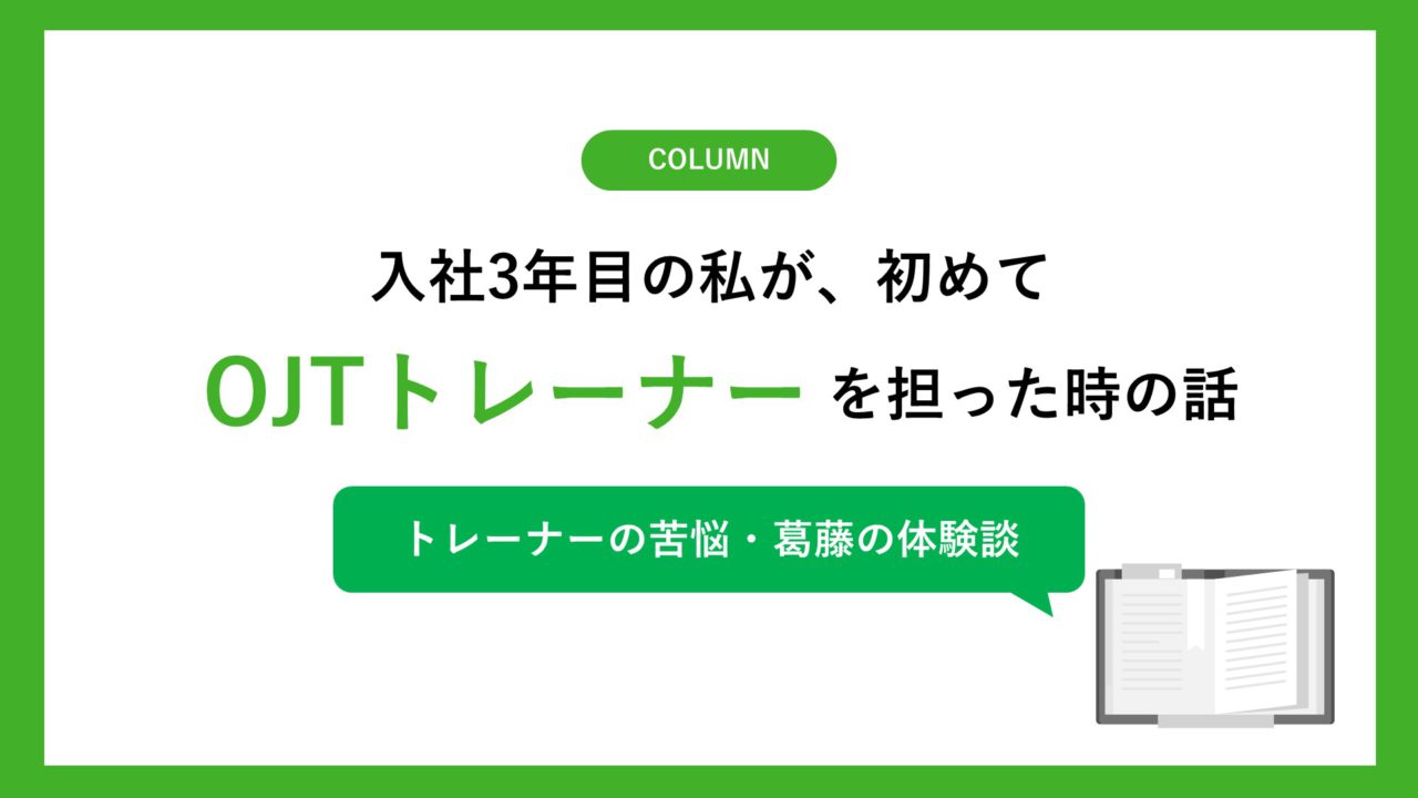 入社3年目の私が、初めてOJTトレーナーを担った時の話（トレーナーの苦悩・葛藤の体験談）